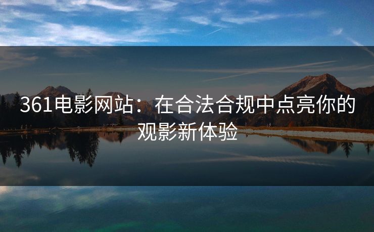 361电影网站：在合法合规中点亮你的观影新体验