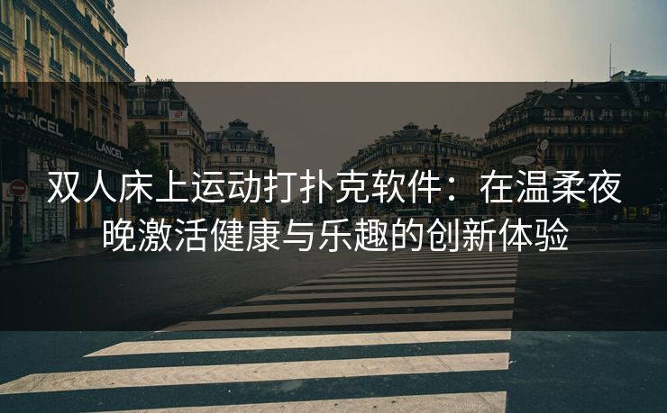 双人床上运动打扑克软件：在温柔夜晚激活健康与乐趣的创新体验