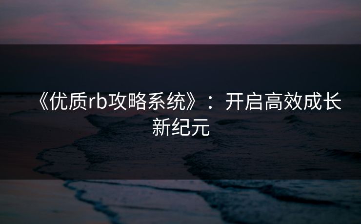 《优质rb攻略系统》：开启高效成长新纪元