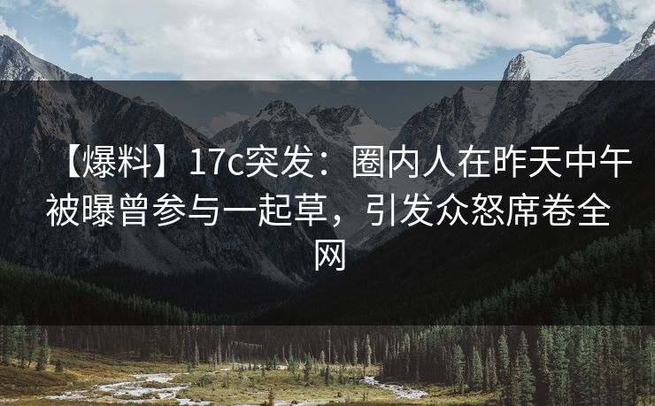 【爆料】17c突发:圈内人在昨天中午被曝曾参与一起草,引发众怒席卷全网 【爆料】17c突发:圈内人在昨天中午被曝曾参与一起草,引发众怒席卷全网
