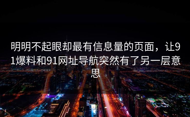明明不起眼却最有信息量的页面,让91爆料和91网址导航突然有了另一层意思 明明不起眼却最有信息量的页面,让91爆料和91网址导航突然有了另一层意思